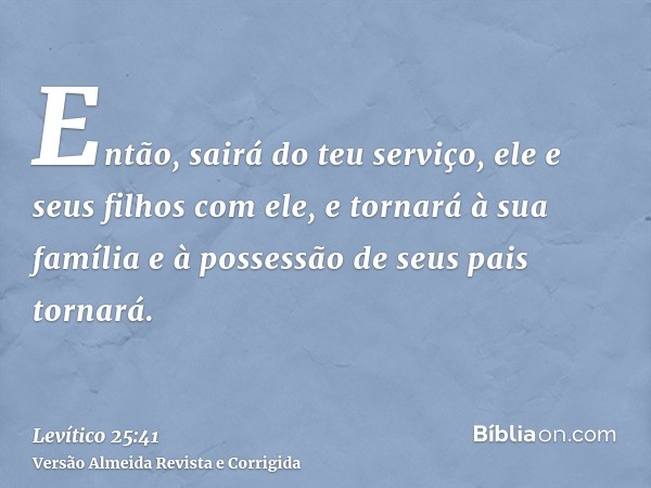 Então, sairá do teu serviço, ele e seus filhos com ele, e tornará à sua família e à possessão de seus pais tornará.