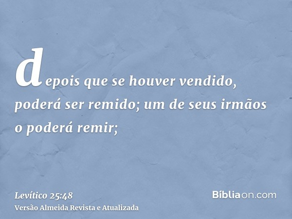 depois que se houver vendido, poderá ser remido; um de seus irmãos o poderá remir;