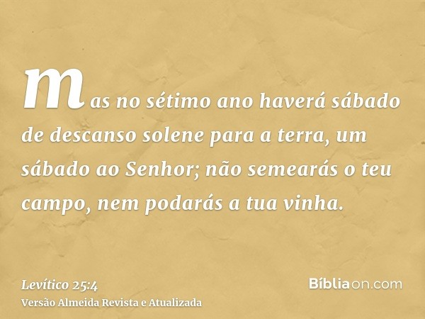 mas no sétimo ano haverá sábado de descanso solene para a terra, um sábado ao Senhor; não semearás o teu campo, nem podarás a tua vinha.