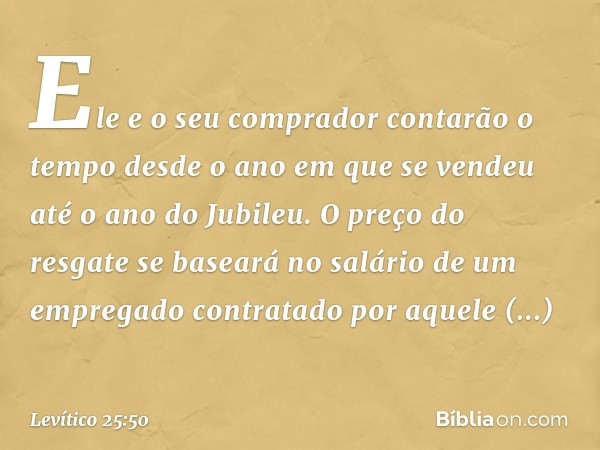 Ele e o seu comprador contarão o tempo desde o ano em que se vendeu até o ano do Jubileu. O preço do resgate se baseará no salário de um empregado contratado po