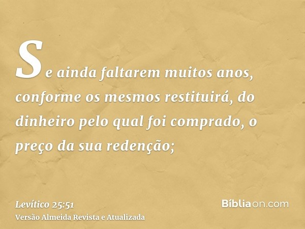 Se ainda faltarem muitos anos, conforme os mesmos restituirá, do dinheiro pelo qual foi comprado, o preço da sua redenção;