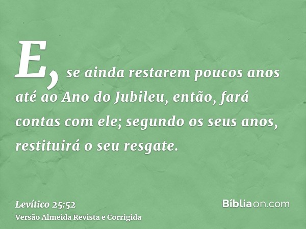 E, se ainda restarem poucos anos até ao Ano do Jubileu, então, fará contas com ele; segundo os seus anos, restituirá o seu resgate.