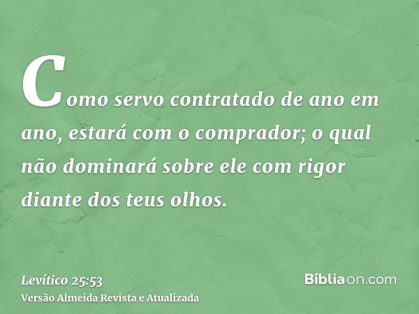 Como servo contratado de ano em ano, estará com o comprador; o qual não dominará sobre ele com rigor diante dos teus olhos.