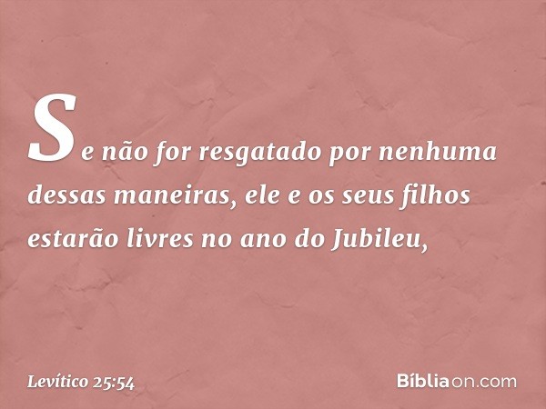 "Se não for resgatado por nenhuma dessas maneiras, ele e os seus filhos estarão livres no ano do Jubileu, -- Levítico 25:54