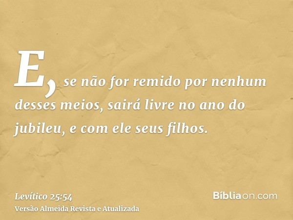 E, se não for remido por nenhum desses meios, sairá livre no ano do jubileu, e com ele seus filhos.