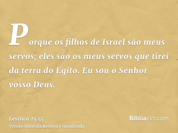 Porque os filhos de Israel são meus servos; eles são os meus servos que tirei da terra do Egito. Eu sou o Senhor vosso Deus.