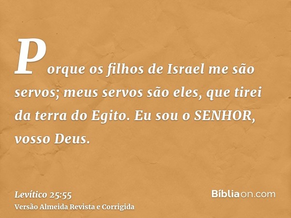Porque os filhos de Israel me são servos; meus servos são eles, que tirei da terra do Egito. Eu sou o SENHOR, vosso Deus.