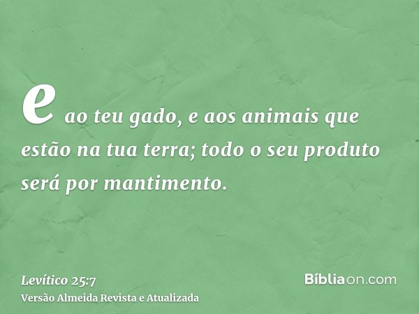 e ao teu gado, e aos animais que estão na tua terra; todo o seu produto será por mantimento.