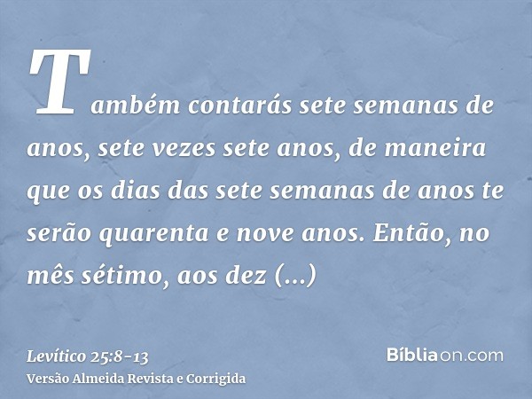 Também contarás sete semanas de anos, sete vezes sete anos, de maneira que os dias das sete semanas de anos te serão quarenta e nove anos.Então, no mês sétimo, 