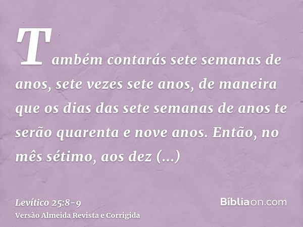 Também contarás sete semanas de anos, sete vezes sete anos, de maneira que os dias das sete semanas de anos te serão quarenta e nove anos.Então, no mês sétimo,