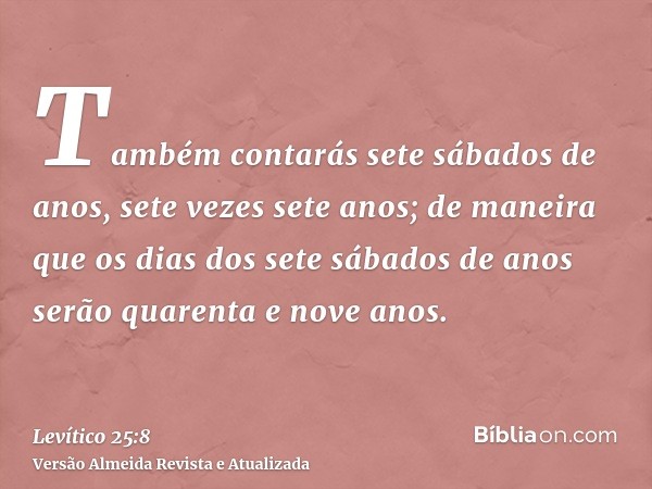 Também contarás sete sábados de anos, sete vezes sete anos; de maneira que os dias dos sete sábados de anos serão quarenta e nove anos.