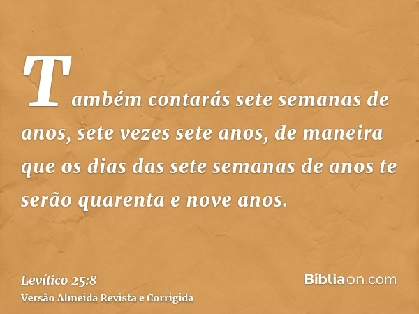 Também contarás sete semanas de anos, sete vezes sete anos, de maneira que os dias das sete semanas de anos te serão quarenta e nove anos.