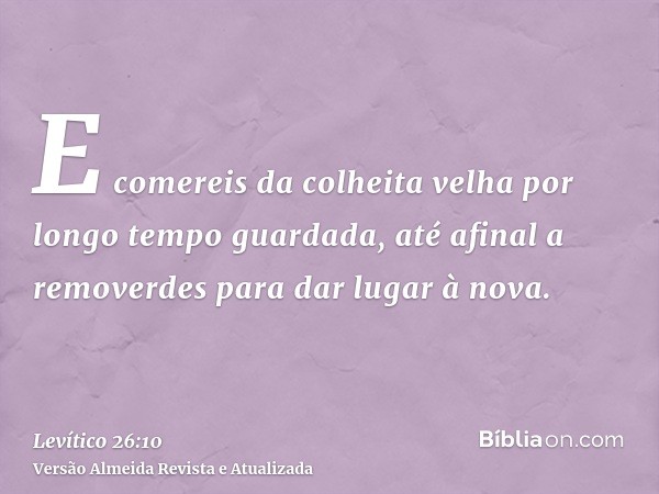 E comereis da colheita velha por longo tempo guardada, até afinal a removerdes para dar lugar à nova.