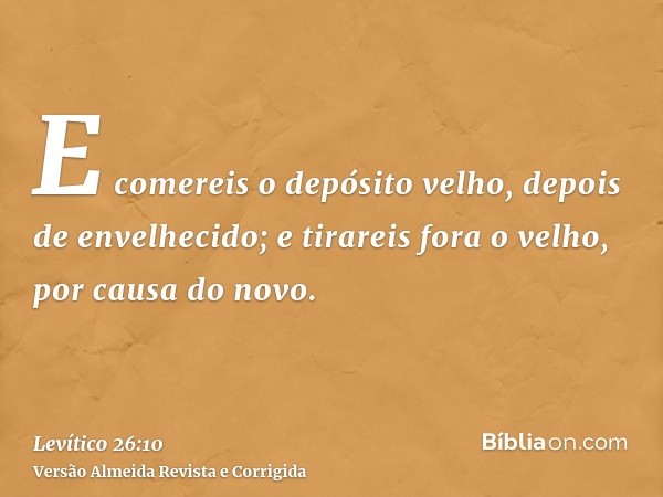 E comereis o depósito velho, depois de envelhecido; e tirareis fora o velho, por causa do novo.