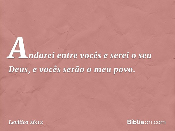 Andarei entre vocês e serei o seu Deus, e vo­cês serão o meu povo. -- Levítico 26:12