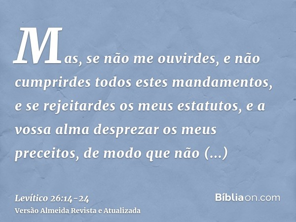 Mas, se não me ouvirdes, e não cumprirdes todos estes mandamentos,e se rejeitardes os meus estatutos, e a vossa alma desprezar os meus preceitos, de modo que nã