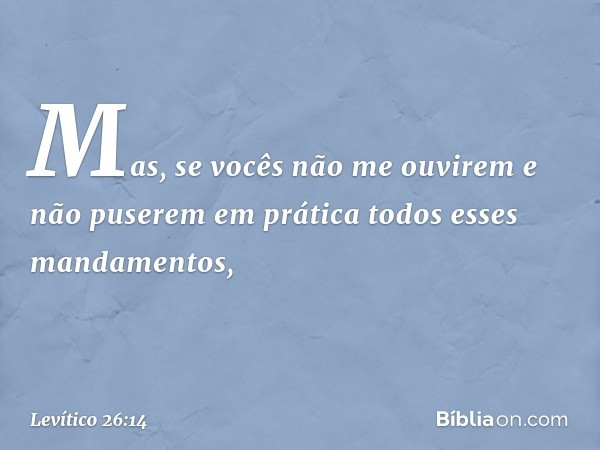 "Mas, se vocês não me ouvirem e não puserem em prática todos esses mandamen­tos, -- Levítico 26:14