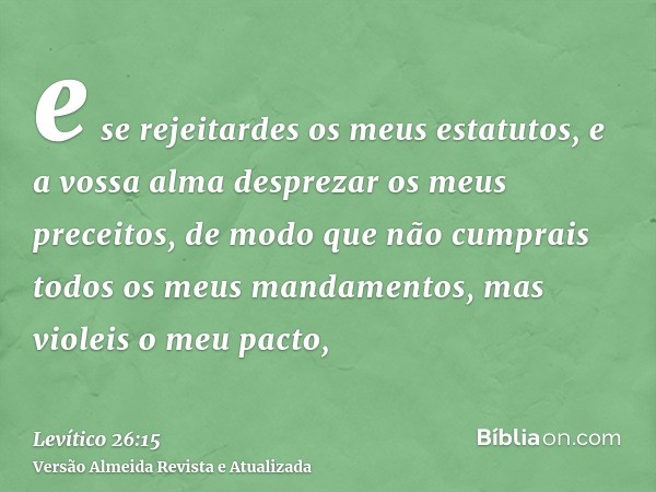 e se rejeitardes os meus estatutos, e a vossa alma desprezar os meus preceitos, de modo que não cumprais todos os meus mandamentos, mas violeis o meu pacto,