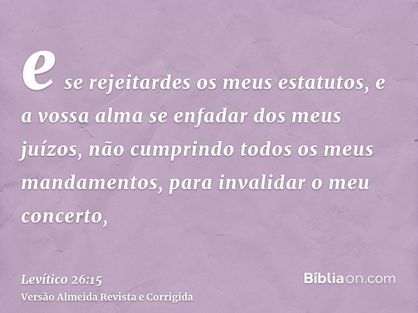 e se rejeitardes os meus estatutos, e a vossa alma se enfadar dos meus juízos, não cumprindo todos os meus mandamentos, para invalidar o meu concerto,