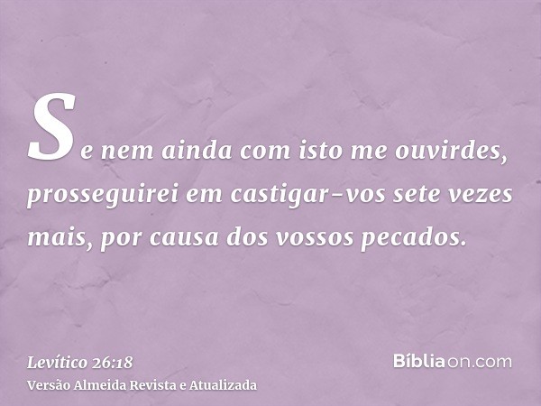 Se nem ainda com isto me ouvirdes, prosseguirei em castigar-vos sete vezes mais, por causa dos vossos pecados.