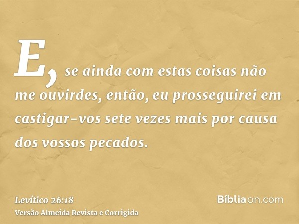 E, se ainda com estas coisas não me ouvirdes, então, eu prosseguirei em castigar-vos sete vezes mais por causa dos vossos pecados.