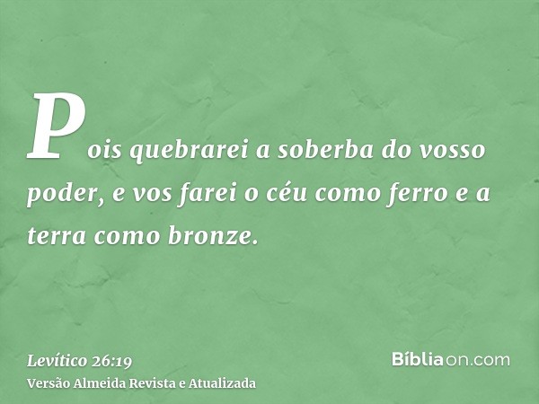 Pois quebrarei a soberba do vosso poder, e vos farei o céu como ferro e a terra como bronze.