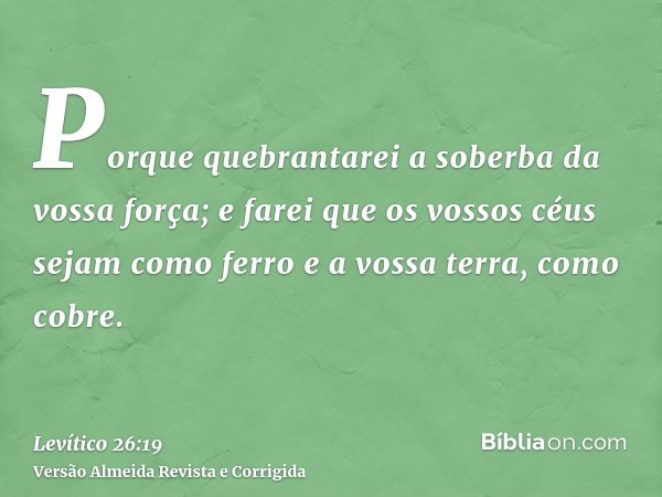 Porque quebrantarei a soberba da vossa força; e farei que os vossos céus sejam como ferro e a vossa terra, como cobre.