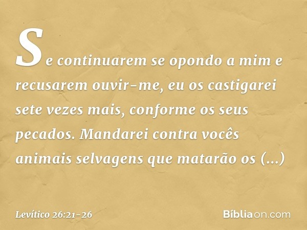"Se continuarem se opondo a mim e recusarem ouvir-me, eu os castigarei sete vezes mais, conforme os seus pecados. Mandarei contra vocês animais selvagens que ma