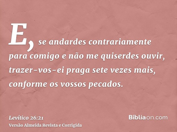 E, se andardes contrariamente para comigo e não me quiserdes ouvir, trazer-vos-ei praga sete vezes mais, conforme os vossos pecados.