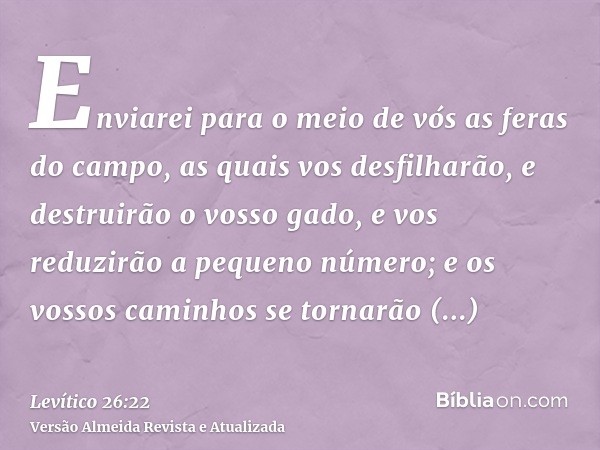 Enviarei para o meio de vós as feras do campo, as quais vos desfilharão, e destruirão o vosso gado, e vos reduzirão a pequeno número; e os vossos caminhos se to