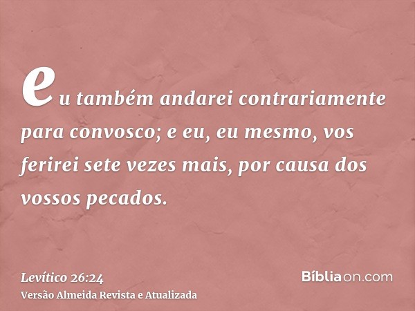 eu também andarei contrariamente para convosco; e eu, eu mesmo, vos ferirei sete vezes mais, por causa dos vossos pecados.