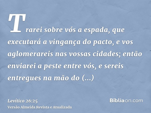 Trarei sobre vós a espada, que executará a vingança do pacto, e vos aglomerareis nas vossas cidades; então enviarei a peste entre vós, e sereis entregues na mão