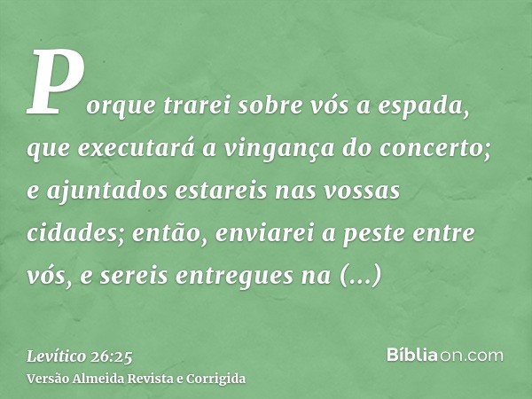 Porque trarei sobre vós a espada, que executará a vingança do concerto; e ajuntados estareis nas vossas cidades; então, enviarei a peste entre vós, e sereis ent