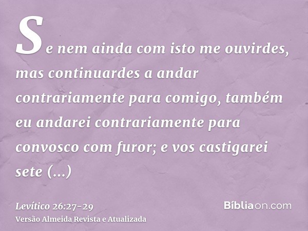 Se nem ainda com isto me ouvirdes, mas continuardes a andar contrariamente para comigo,também eu andarei contrariamente para convosco com furor; e vos castigare