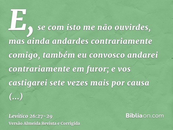 E, se com isto me não ouvirdes, mas ainda andardes contrariamente comigo,também eu convosco andarei contrariamente em furor; e vos castigarei sete vezes mais po