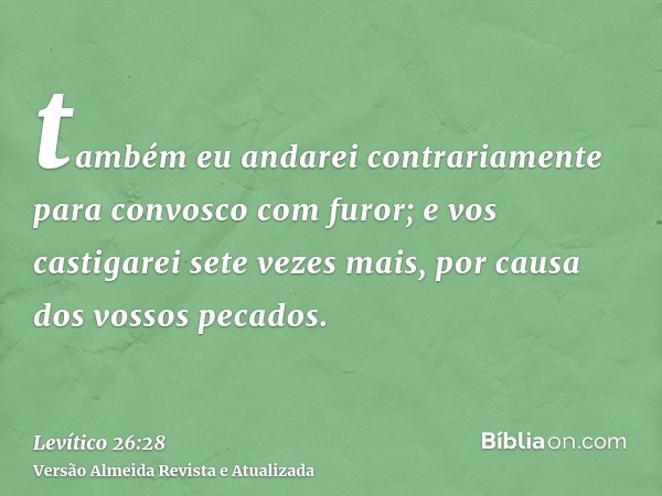 também eu andarei contrariamente para convosco com furor; e vos castigarei sete vezes mais, por causa dos vossos pecados.