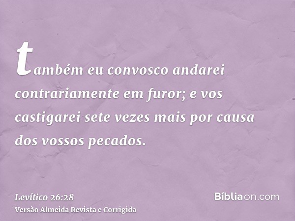 também eu convosco andarei contrariamente em furor; e vos castigarei sete vezes mais por causa dos vossos pecados.