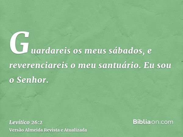 Guardareis os meus sábados, e reverenciareis o meu santuário. Eu sou o Senhor.