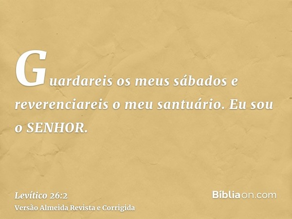 Guardareis os meus sábados e reverenciareis o meu santuário. Eu sou o SENHOR.