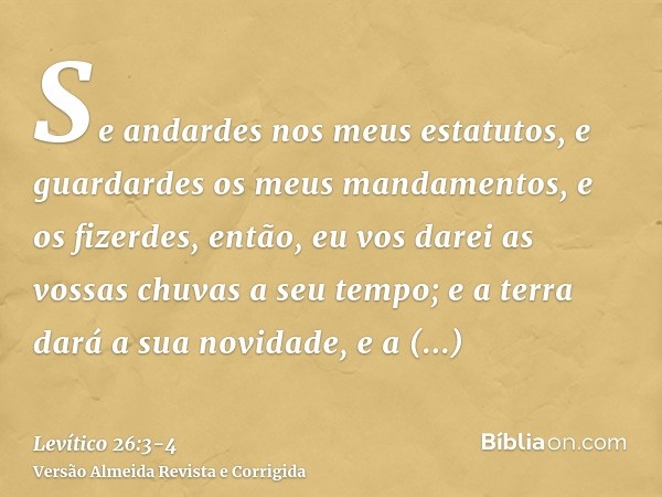 Se andardes nos meus estatutos, e guardardes os meus mandamentos, e os fizerdes,então, eu vos darei as vossas chuvas a seu tempo; e a terra dará a sua novidade,