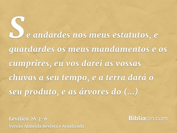 Se andardes nos meus estatutos, e guardardes os meus mandamentos e os cumprires,eu vos darei as vossas chuvas a seu tempo, e a terra dará o seu produto, e as ár