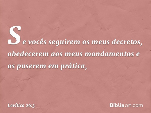 "Se vocês seguirem os meus decretos, obedecerem aos meus mandamentos e os puserem em prática, -- Levítico 26:3