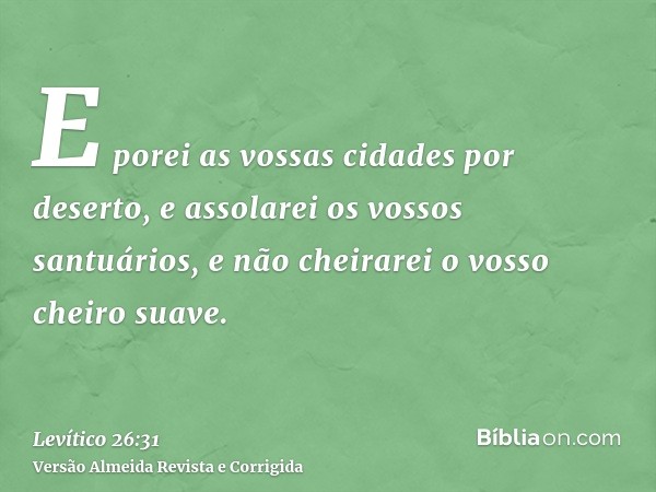 E porei as vossas cidades por deserto, e assolarei os vossos santuários, e não cheirarei o vosso cheiro suave.