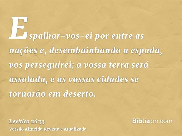 Espalhar-vos-ei por entre as nações e, desembainhando a espada, vos perseguirei; a vossa terra será assolada, e as vossas cidades se tornarão em deserto.