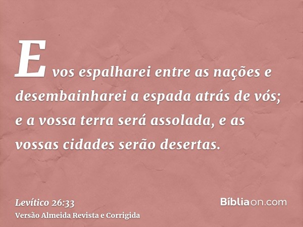 E vos espalharei entre as nações e desembainharei a espada atrás de vós; e a vossa terra será assolada, e as vossas cidades serão desertas.