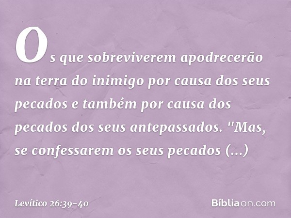 Os que sobreviverem apodrecerão na terra do inimigo por causa dos seus pecados e também por causa dos pecados dos seus antepassados. "Mas, se confessarem os seu