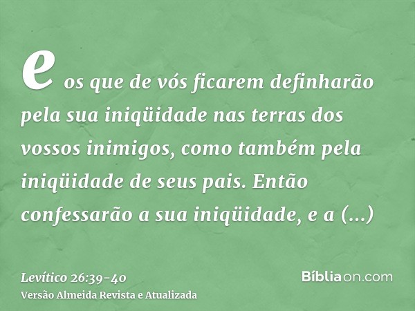 e os que de vós ficarem definharão pela sua iniqüidade nas terras dos vossos inimigos, como também pela iniqüidade de seus pais.Então confessarão a sua iniqüida