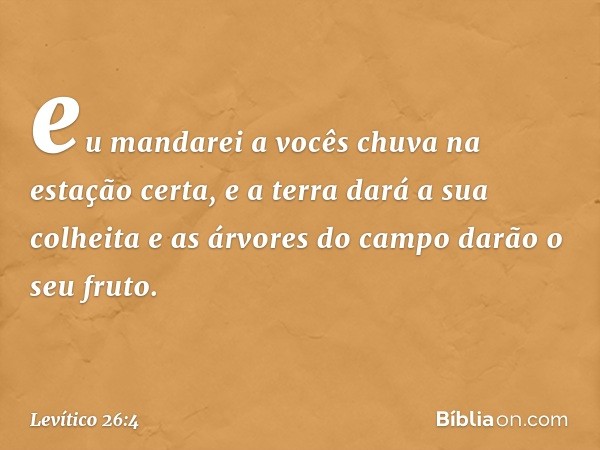 eu mandarei a vocês chuva na estação certa, e a terra dará a sua colheita e as árvores do campo darão o seu fruto. -- Levítico 26:4