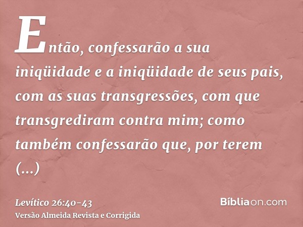 Então, confessarão a sua iniqüidade e a iniqüidade de seus pais, com as suas transgressões, com que transgrediram contra mim; como também confessarão que, por t