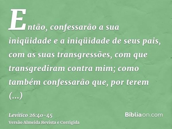 Então, confessarão a sua iniqüidade e a iniqüidade de seus pais, com as suas transgressões, com que transgrediram contra mim; como também confessarão que, por t